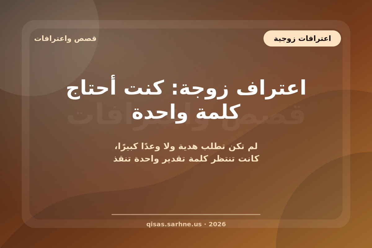 اعتراف زوجة: كنت أحتاج كلمة واحدة