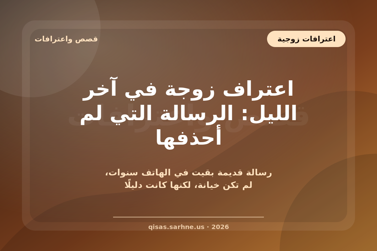 اعتراف زوجة في آخر الليل: الرسالة التي لم أحذفها
